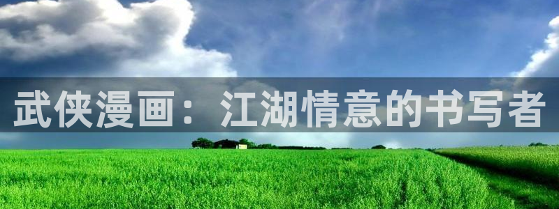 漫蛙动漫(网页版入口)：武侠漫画：江湖情意的书写者