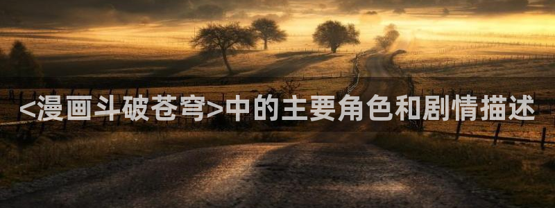 安卓手机怎么下载漫蛙：<漫画斗破苍穹>中的主要角色和剧情描述