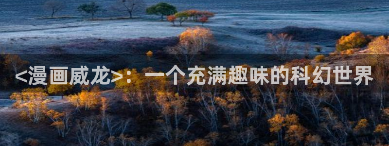 漫蛙漫画(网页入口)漫蛙manwa：<漫画威龙>：一个充满趣味的科幻世界