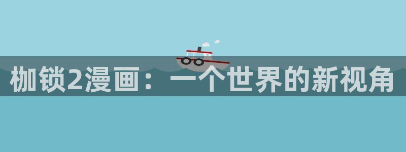 漫蛙manwa网址：枷锁2漫画：一个世界的新视角