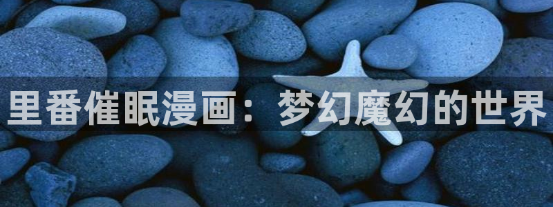 漫蛙2免费下载安装：里番催眠漫画：梦幻魔幻的世界